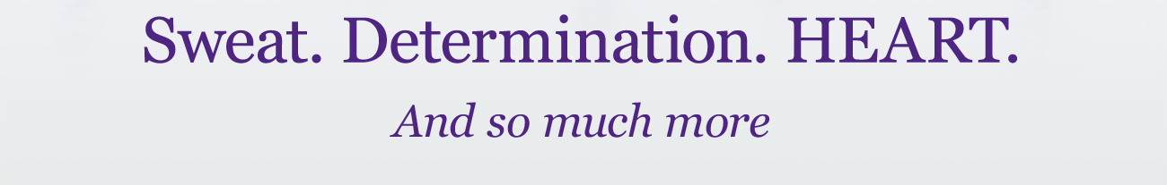 Sweat. Determination. HEART. And so much more